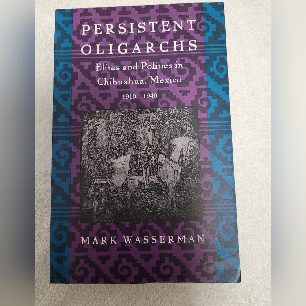Persistent Oligarchs: Elites and Politics in Chihuahua, Mexico by Mark Wasserman